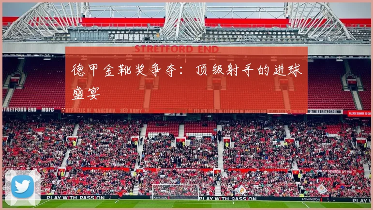 德甲金靴奖争夺:顶级射手的进球盛宴