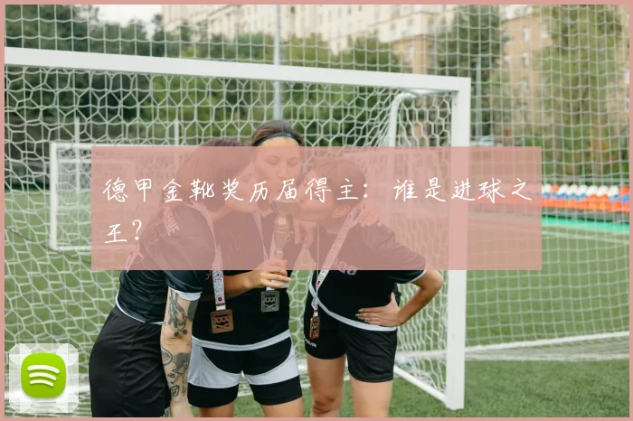 德甲金靴奖历届得主:谁是进球之王?