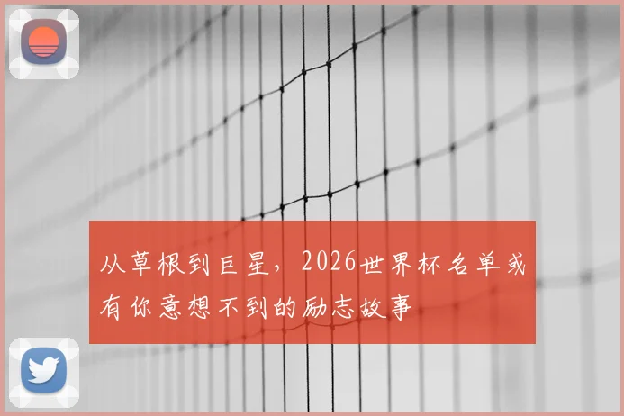 从草根到巨星，2026世界杯名单或有你意想不到的励志故事