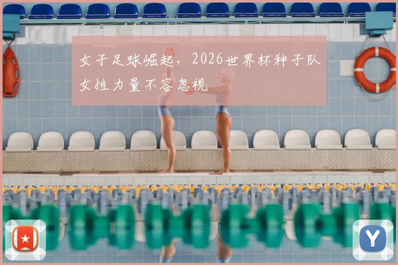 女子足球崛起，2026世界杯种子队女性力量不容忽视