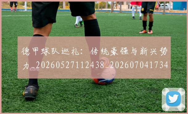 德甲球队巡礼：传统豪强与新兴势力_20260527112438_20260704173401_20260722162009