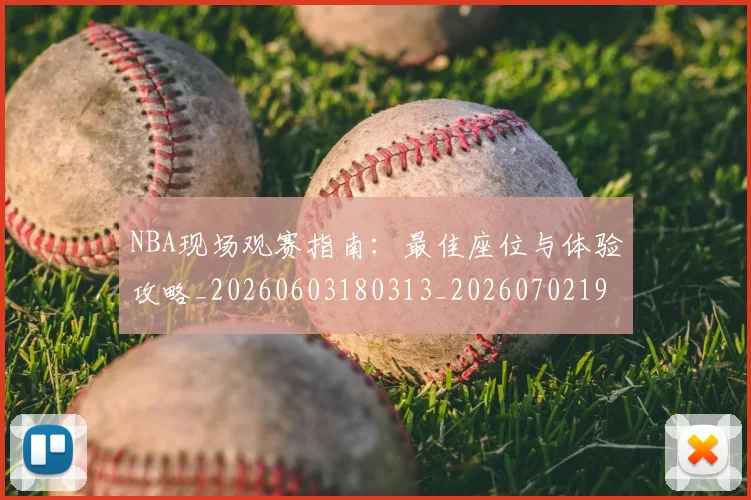 NBA现场观赛指南：最佳座位与体验攻略_20260603180313_20260702195237