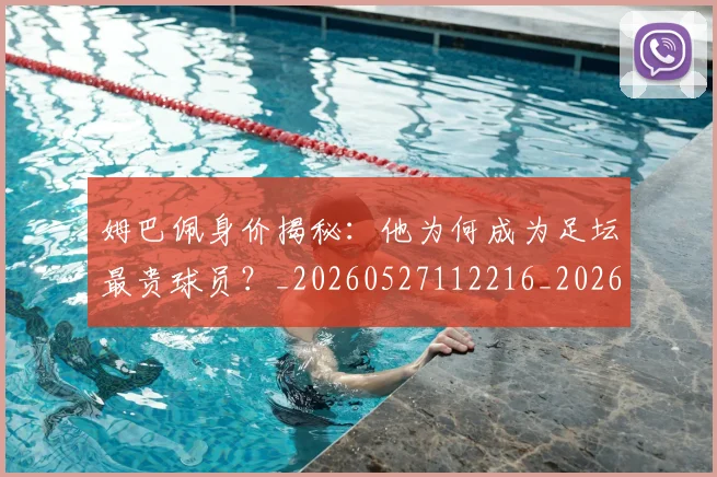 姆巴佩身价揭秘：他为何成为足坛最贵球员？_20260527112216_20260720190743