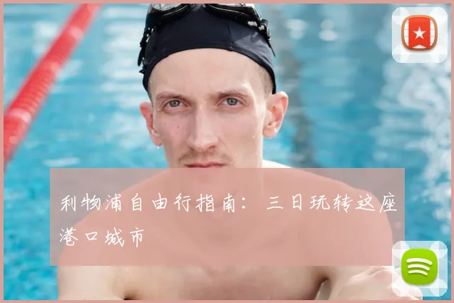 利物浦自由行指南:三日玩转这座港口城市