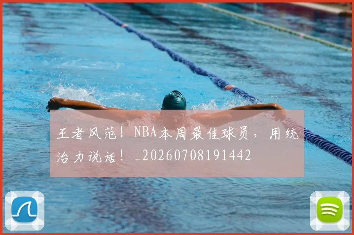 王者风范！NBA本周最佳球员，用统治力说话！_20260708191442