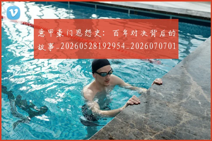 意甲豪门恩怨史：百年对决背后的故事_20260528192954_20260707012740