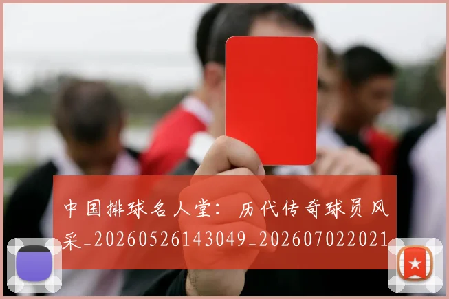 中国排球名人堂：历代传奇球员风采_20260526143049_20260702202106_20260715194323