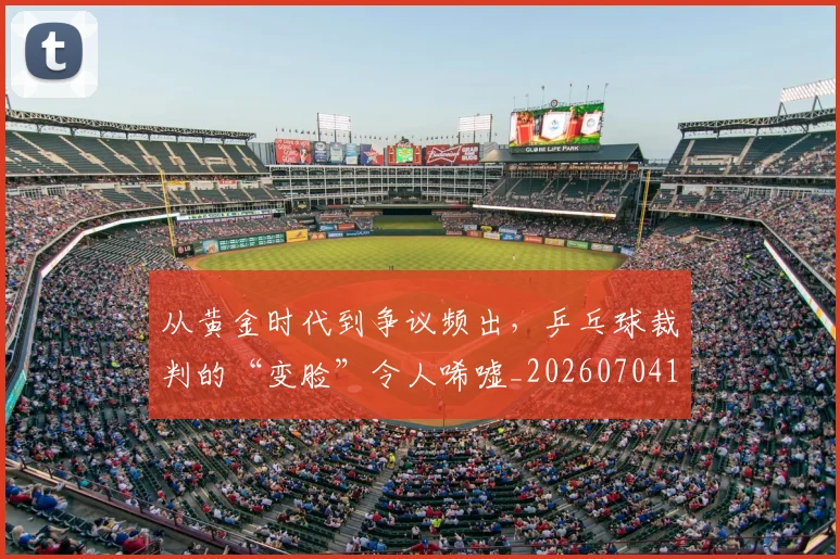 从黄金时代到争议频出,乒乓球裁判的“变脸”令人唏嘘_20260704165236_20260718202549