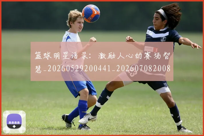 篮球明星语录：激励人心的赛场智慧_20260529200441_20260708200856
