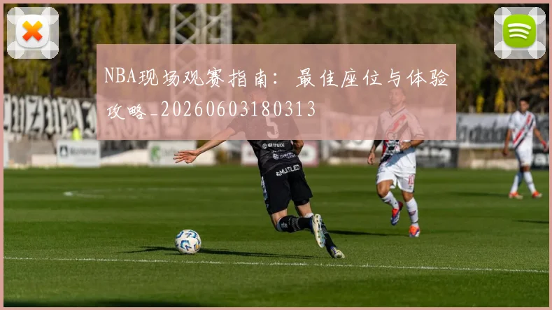 NBA现场观赛指南：最佳座位与体验攻略_20260603180313