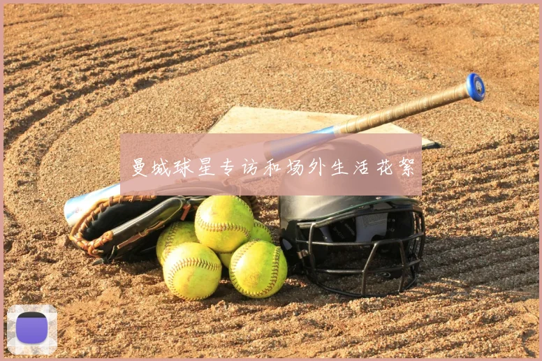 曼城球星专访和场外生活花絮