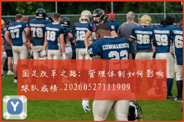 国足改革之路：管理体制如何影响球队成绩_20260527111909