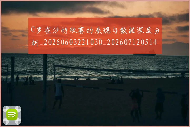 C罗在沙特联赛的表现与数据深度分析_20260603221030_20260712051412
