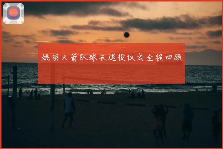 姚明火箭队球衣退役仪式全程回顾