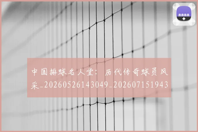 中国排球名人堂:历代传奇球员风采_20260526143049_20260715194321