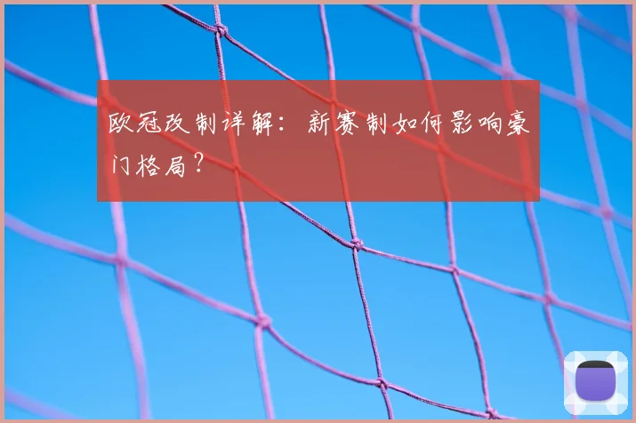 欧冠改制详解:新赛制如何影响豪门格局?
