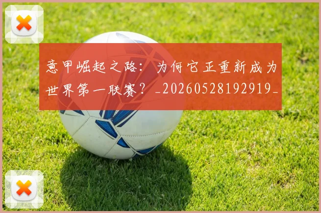 意甲崛起之路:为何它正重新成为世界第一联赛?_20260528192919_20260704174910