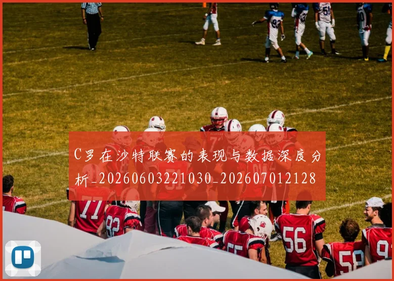 C罗在沙特联赛的表现与数据深度分析_20260603221030_20260701212823