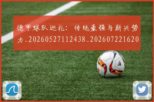 德甲球队巡礼：传统豪强与新兴势力_20260527112438_20260722162007