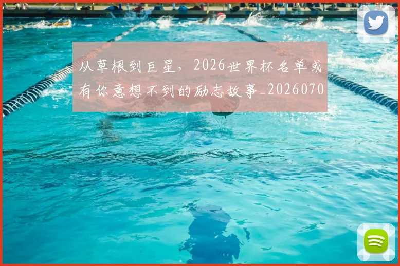从草根到巨星，2026世界杯名单或有你意想不到的励志故事_20260707011646