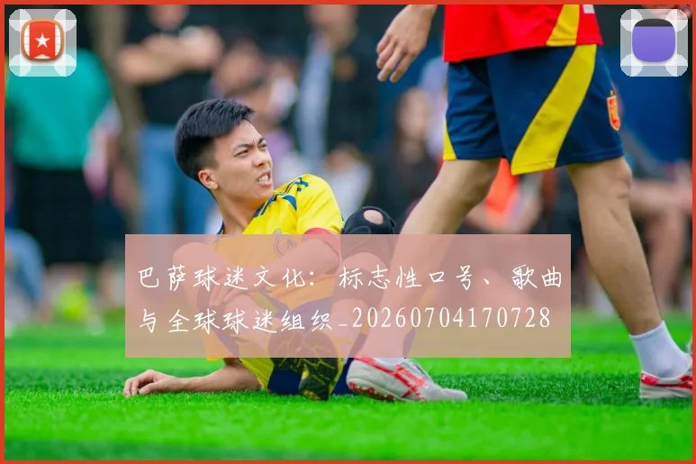 巴萨球迷文化：标志性口号、歌曲与全球球迷组织_20260704170728