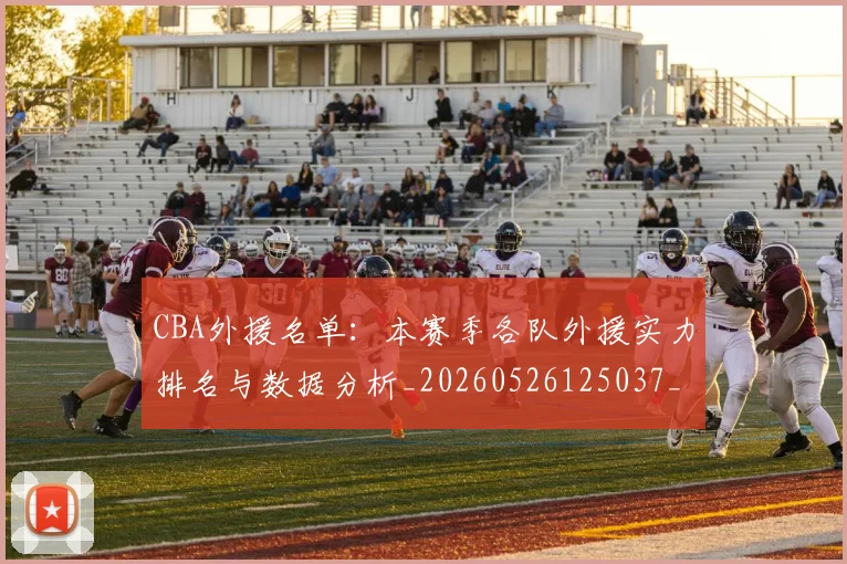 CBA外援名单:本赛季各队外援实力排名与数据分析_20260526125037_20260701210511