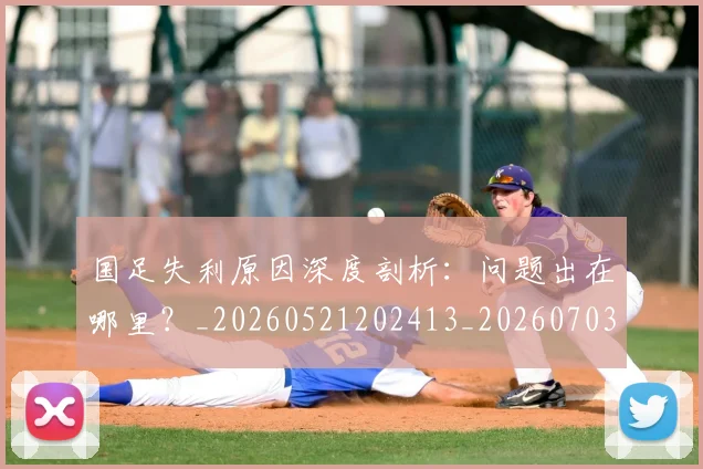 国足失利原因深度剖析：问题出在哪里？_20260521202413_20260703223412