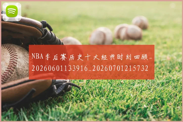 NBA季后赛历史十大经典时刻回顾_20260601133916_20260701215732