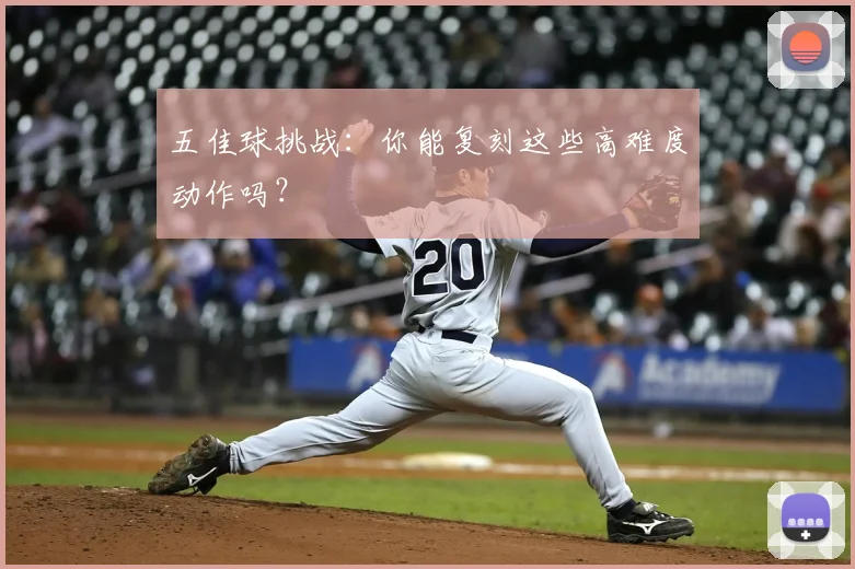 五佳球挑战:你能复刻这些高难度动作吗?