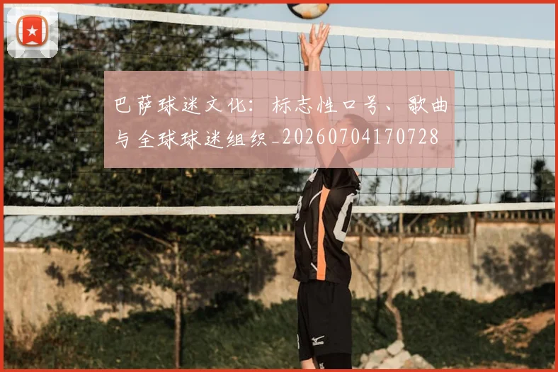 巴萨球迷文化:标志性口号、歌曲与全球球迷组织_20260704170728