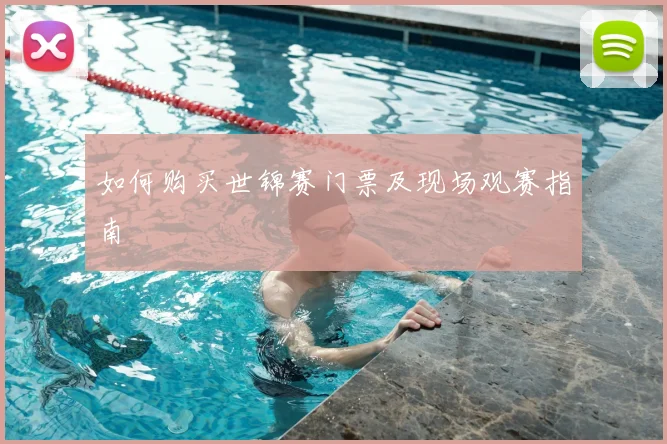 如何购买世锦赛门票及现场观赛指南