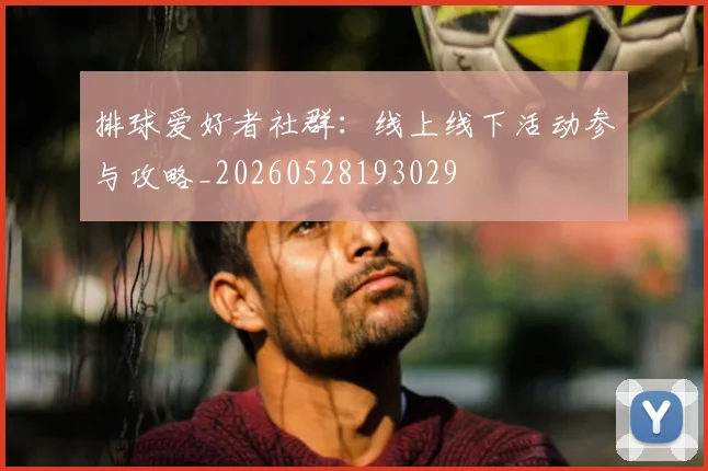 排球爱好者社群：线上线下活动参与攻略_20260528193029