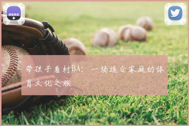 带孩子看村BA：一场适合家庭的体育文化之旅