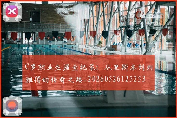 C罗职业生涯全纪录：从里斯本到利雅得的传奇之路_20260526125253