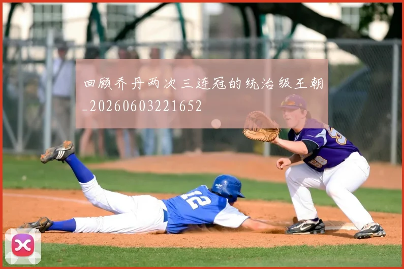 回顾乔丹两次三连冠的统治级王朝_20260603221652