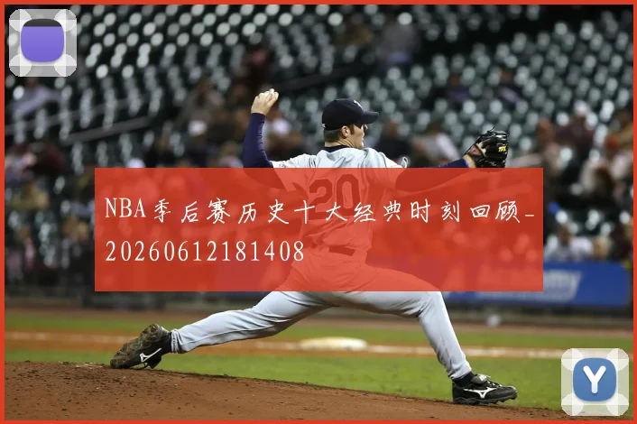 NBA季后赛历史十大经典时刻回顾_20260612181408