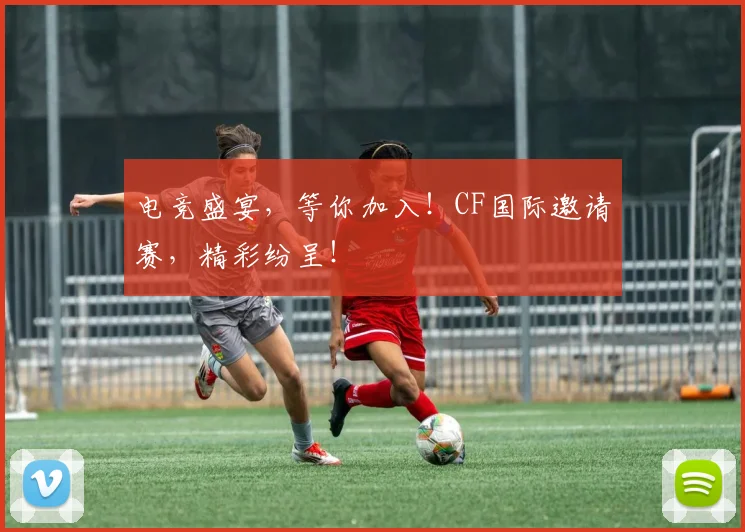 电竞盛宴，等你加入！CF国际邀请赛，精彩纷呈！