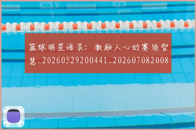 篮球明星语录：激励人心的赛场智慧_20260529200441_20260708200856_20260803141916