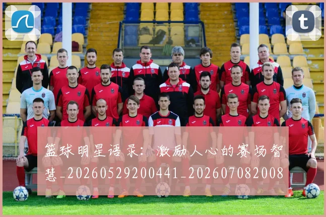 篮球明星语录:激励人心的赛场智慧_20260529200441_20260708200856_20260803141916