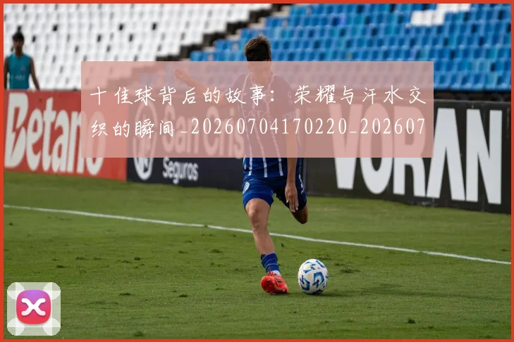 十佳球背后的故事:荣耀与汗水交织的瞬间_20260704170220_20260718202704