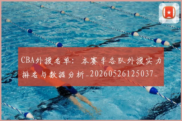 CBA外援名单：本赛季各队外援实力排名与数据分析_20260526125037_20260701210511