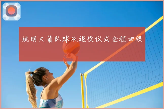 姚明火箭队球衣退役仪式全程回顾