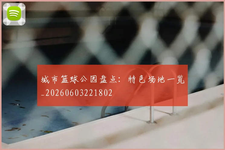 城市篮球公园盘点:特色场地一览_20260603221802