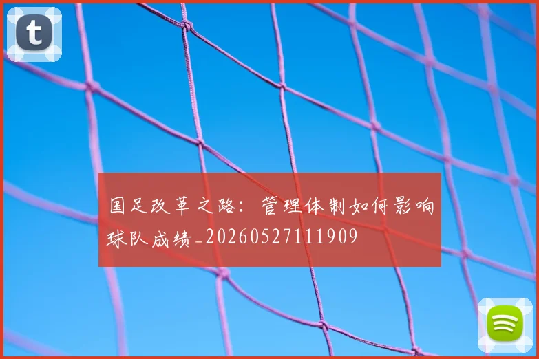 国足改革之路：管理体制如何影响球队成绩_20260527111909