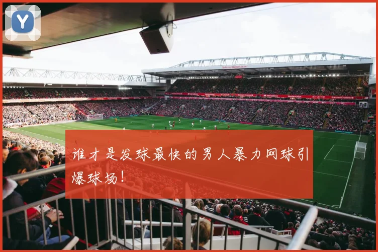 谁才是发球最快的男人暴力网球引爆球场!